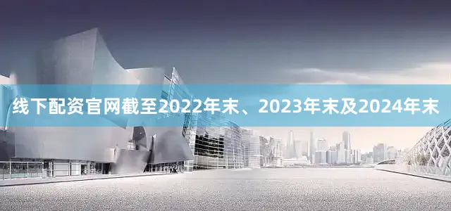 线下配资官网截至2022年末、2023年末及2024年末