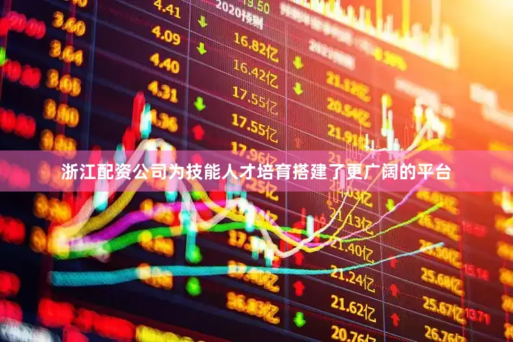 浙江配资公司为技能人才培育搭建了更广阔的平台