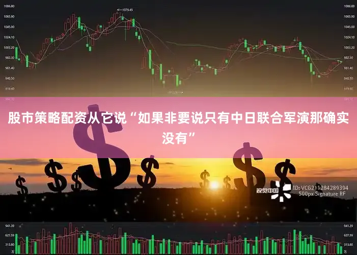 股市策略配资从它说“如果非要说只有中日联合军演那确实没有”