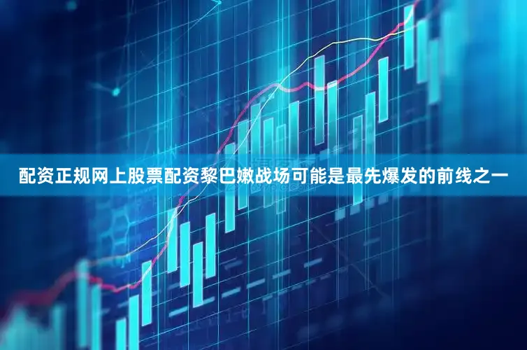 配资正规网上股票配资黎巴嫩战场可能是最先爆发的前线之一
