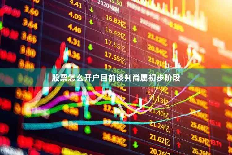 股票怎么开户目前谈判尚属初步阶段