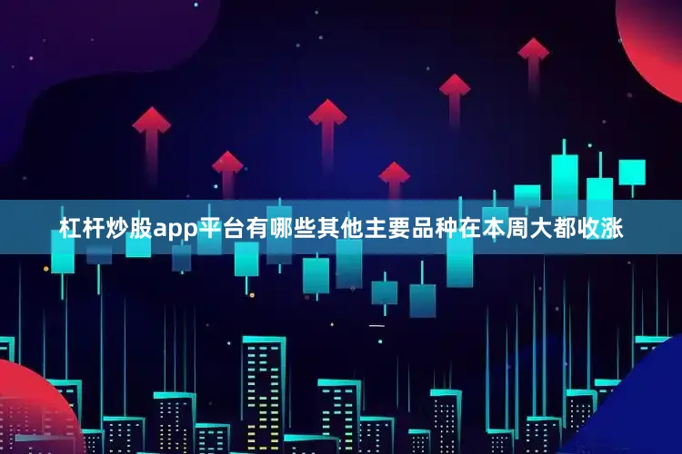 杠杆炒股app平台有哪些其他主要品种在本周大都收涨