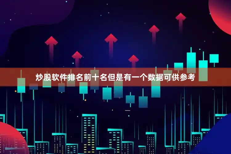 炒股软件排名前十名但是有一个数据可供参考
