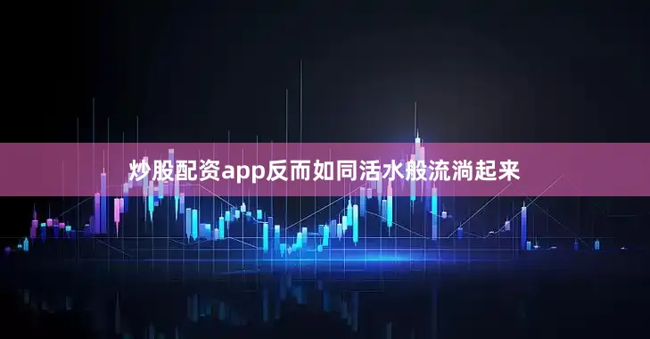 炒股配资app反而如同活水般流淌起来