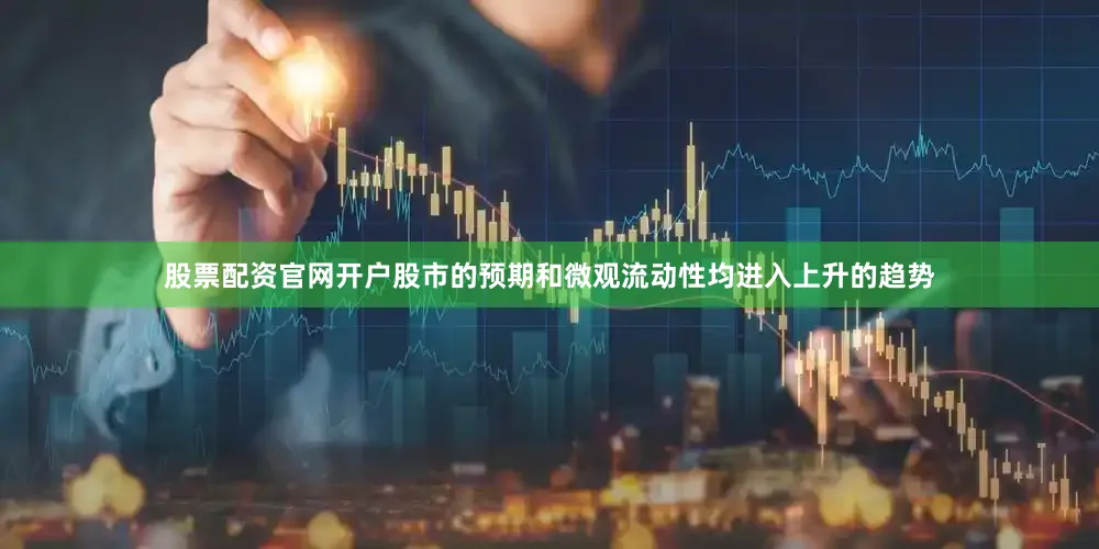 股票配资官网开户股市的预期和微观流动性均进入上升的趋势