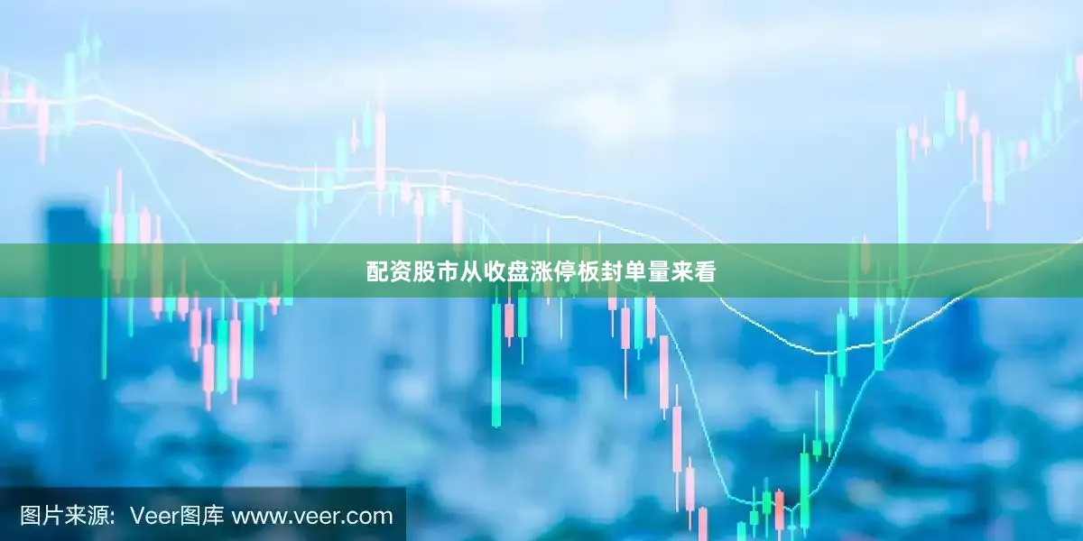 配资股市从收盘涨停板封单量来看