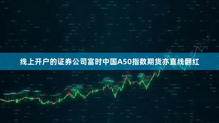 线上开户的证券公司富时中国A50指数期货亦直线翻红