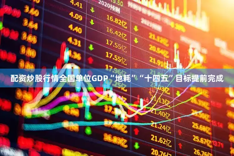 配资炒股行情全国单位GDP“地耗”“十四五”目标提前完成