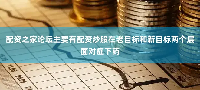 配资之家论坛主要有配资炒股在老目标和新目标两个层面对症下药