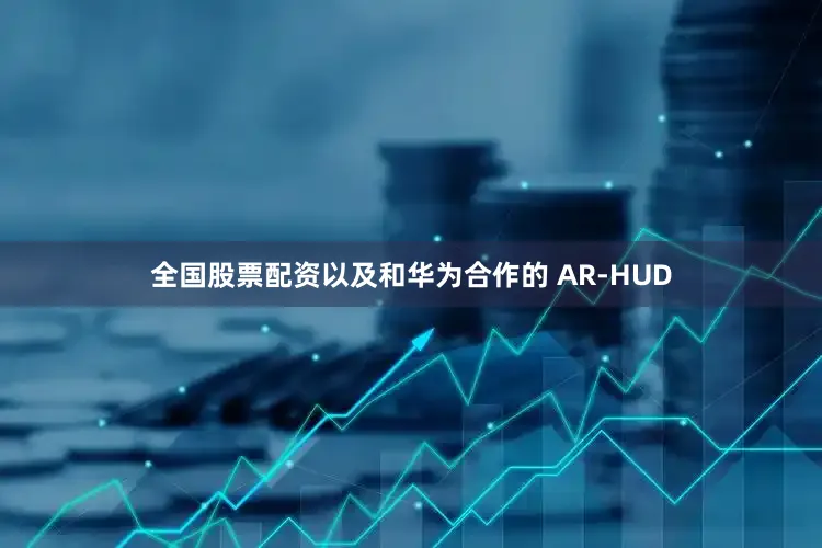 全国股票配资以及和华为合作的 AR-HUD