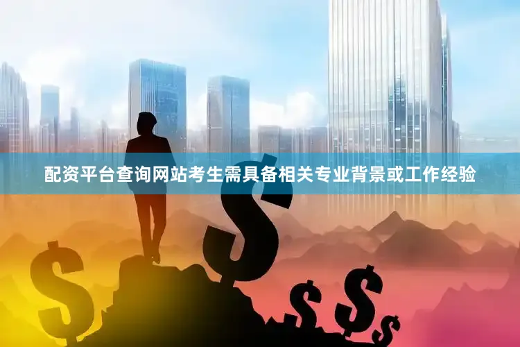 配资平台查询网站考生需具备相关专业背景或工作经验