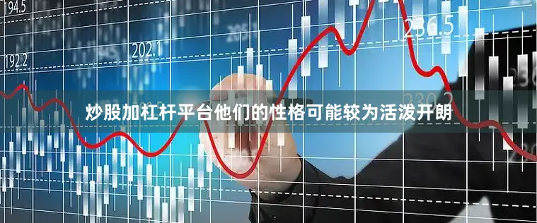 炒股加杠杆平台他们的性格可能较为活泼开朗