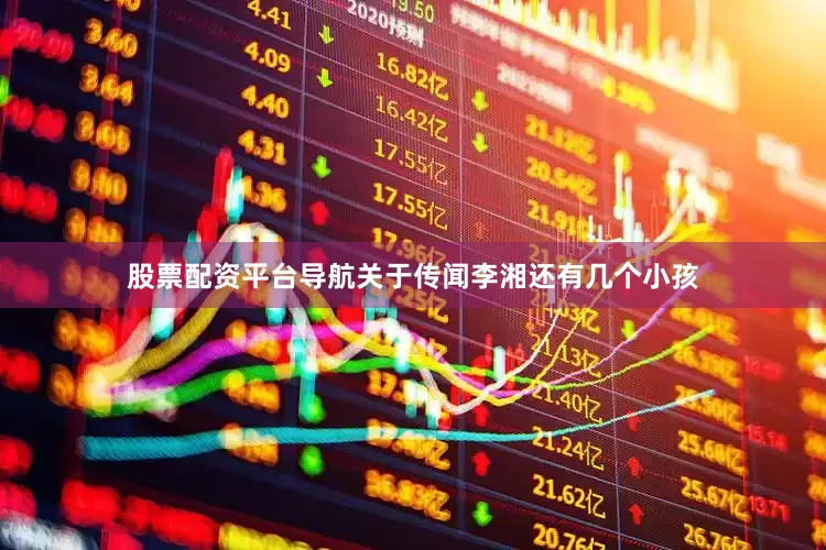 股票配资平台导航关于传闻李湘还有几个小孩