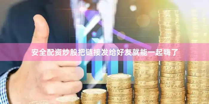 安全配资炒股把链接发给好友就能一起嗨了