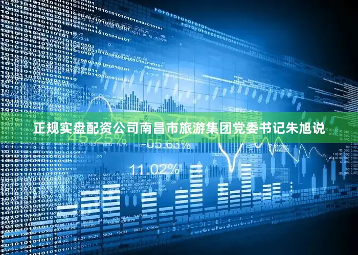 正规实盘配资公司南昌市旅游集团党委书记朱旭说