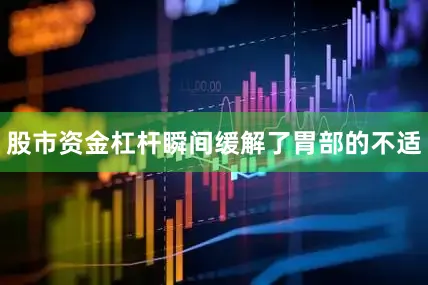 股市资金杠杆瞬间缓解了胃部的不适