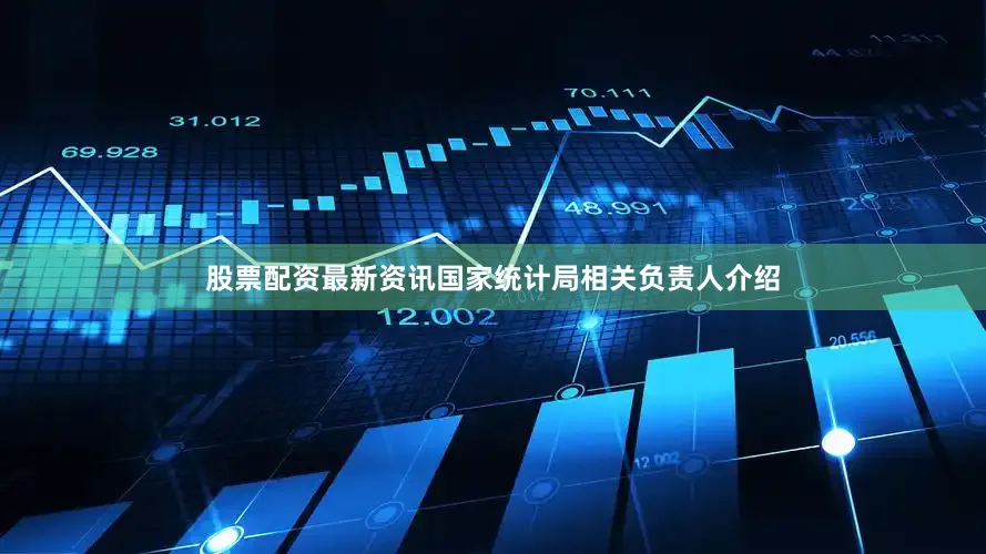 股票配资最新资讯国家统计局相关负责人介绍
