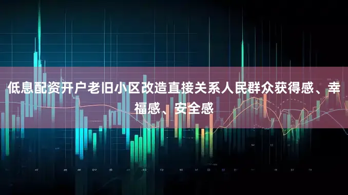 低息配资开户老旧小区改造直接关系人民群众获得感、幸福感、安全感