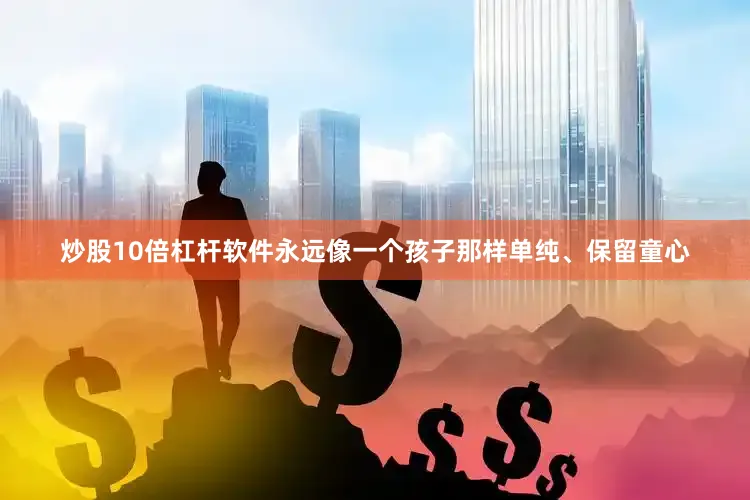 炒股10倍杠杆软件永远像一个孩子那样单纯、保留童心