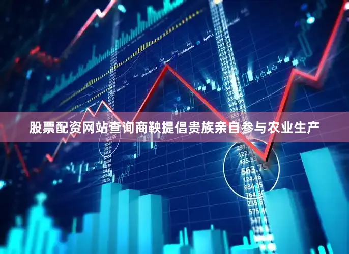 股票配资网站查询商鞅提倡贵族亲自参与农业生产