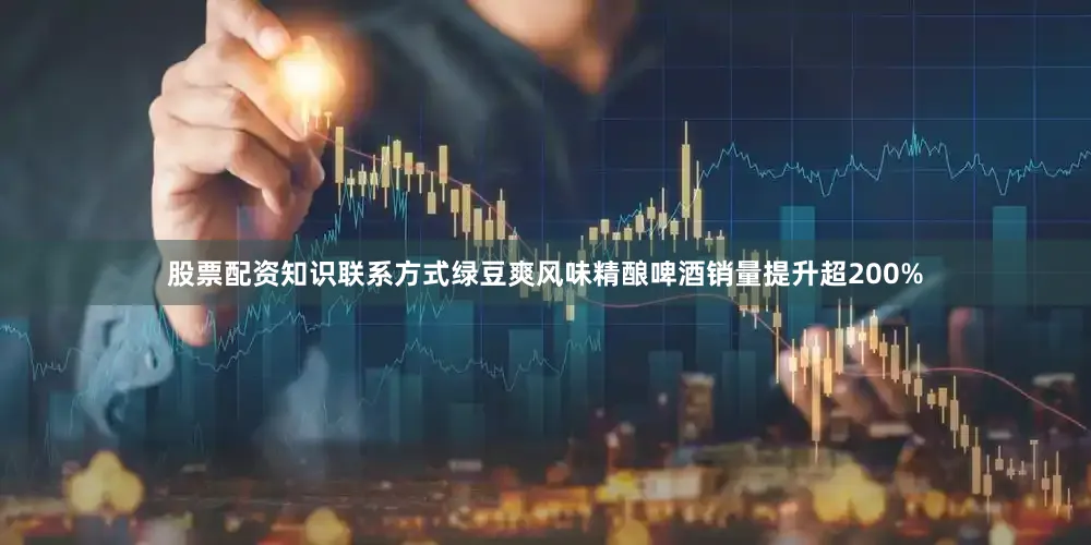 股票配资知识联系方式绿豆爽风味精酿啤酒销量提升超200%