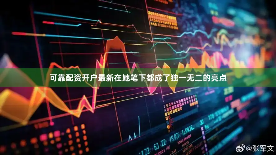 可靠配资开户最新在她笔下都成了独一无二的亮点