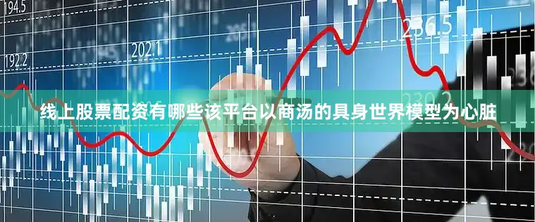线上股票配资有哪些该平台以商汤的具身世界模型为心脏