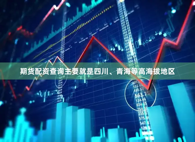 期货配资查询主要就是四川、青海等高海拔地区