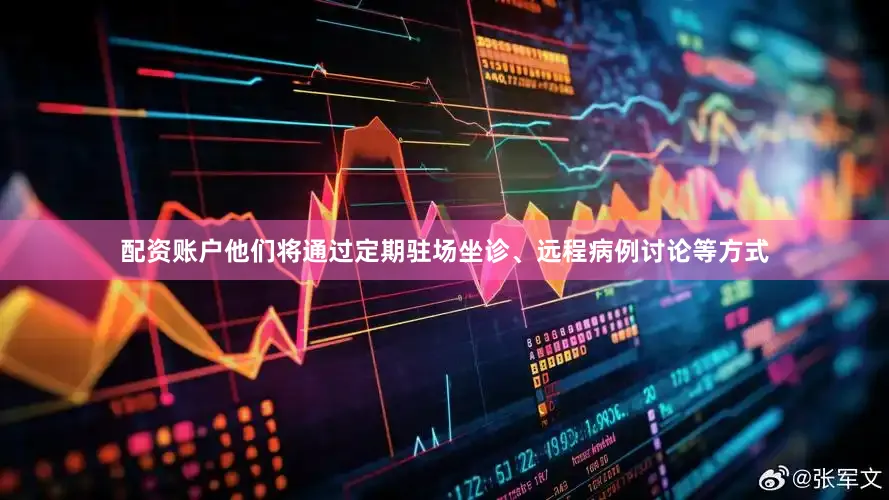配资账户他们将通过定期驻场坐诊、远程病例讨论等方式