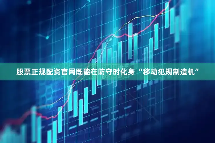 股票正规配资官网既能在防守时化身 “移动犯规制造机”