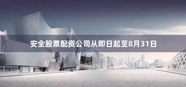 安全股票配资公司从即日起至8月31日