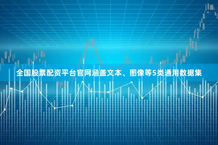 全国股票配资平台官网涵盖文本、图像等5类通用数据集