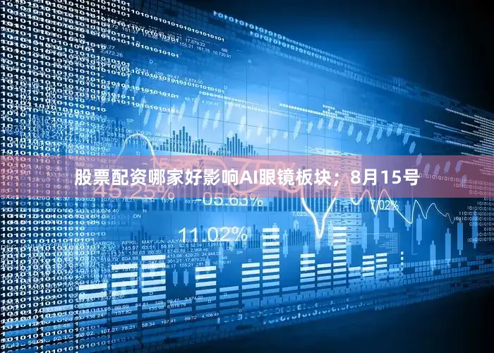 股票配资哪家好影响AI眼镜板块；8月15号