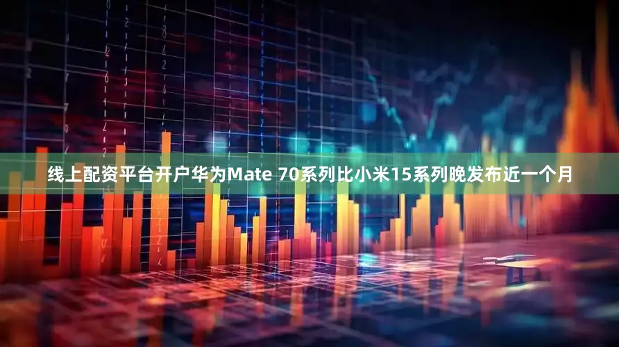 线上配资平台开户华为Mate 70系列比小米15系列晚发布近一个月