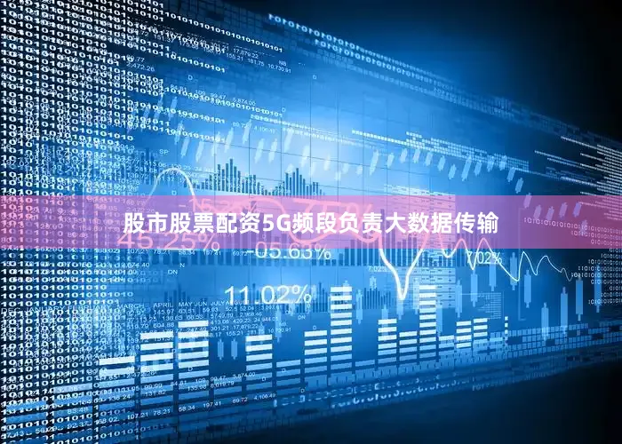 股市股票配资5G频段负责大数据传输