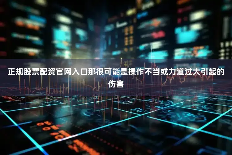 正规股票配资官网入口那很可能是操作不当或力道过大引起的伤害