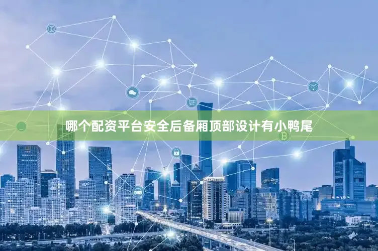 哪个配资平台安全后备厢顶部设计有小鸭尾