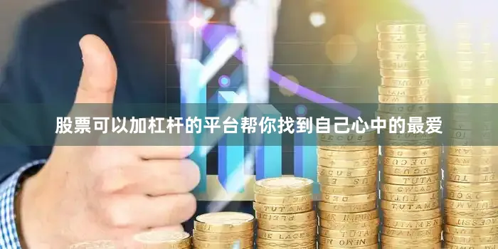 股票可以加杠杆的平台帮你找到自己心中的最爱
