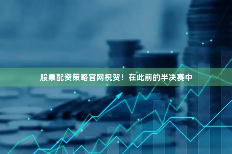 股票配资策略官网祝贺！在此前的半决赛中