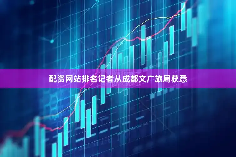 配资网站排名记者从成都文广旅局获悉