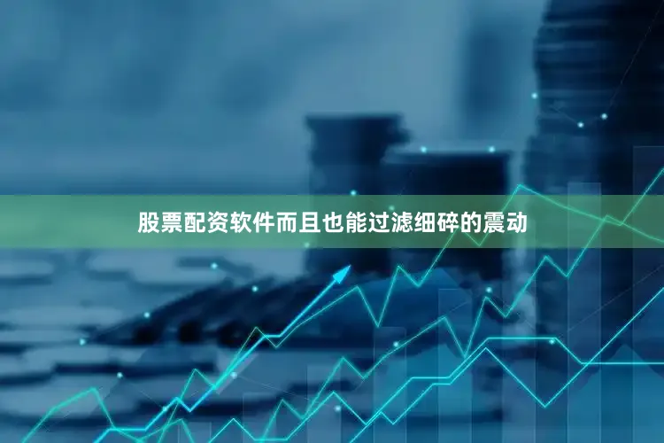 股票配资软件而且也能过滤细碎的震动